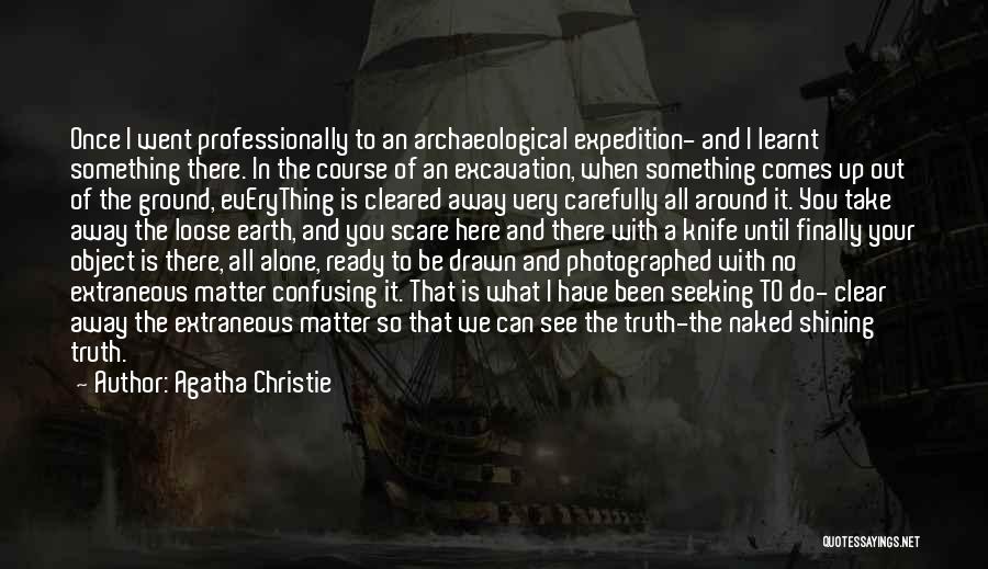 Agatha Christie Quotes: Once I Went Professionally To An Archaeological Expedition- And I Learnt Something There. In The Course Of An Excavation, When