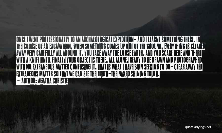 Agatha Christie Quotes: Once I Went Professionally To An Archaeological Expedition- And I Learnt Something There. In The Course Of An Excavation, When