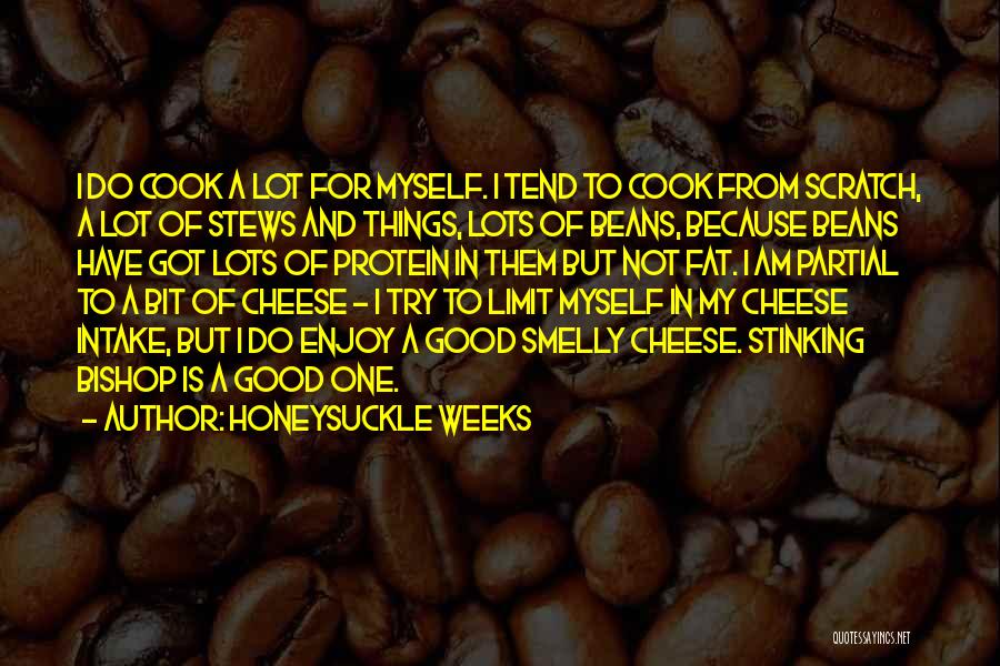 Honeysuckle Weeks Quotes: I Do Cook A Lot For Myself. I Tend To Cook From Scratch, A Lot Of Stews And Things, Lots