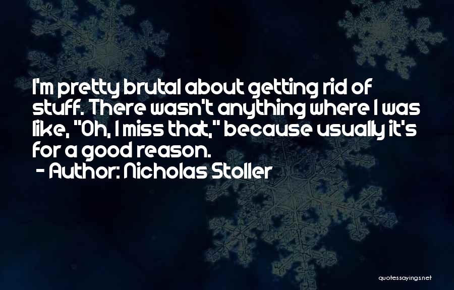 Nicholas Stoller Quotes: I'm Pretty Brutal About Getting Rid Of Stuff. There Wasn't Anything Where I Was Like, Oh, I Miss That, Because