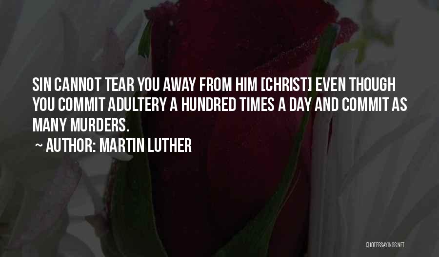 Martin Luther Quotes: Sin Cannot Tear You Away From Him [christ] Even Though You Commit Adultery A Hundred Times A Day And Commit