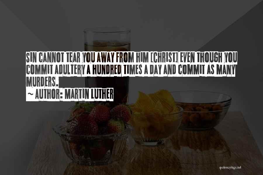 Martin Luther Quotes: Sin Cannot Tear You Away From Him [christ] Even Though You Commit Adultery A Hundred Times A Day And Commit