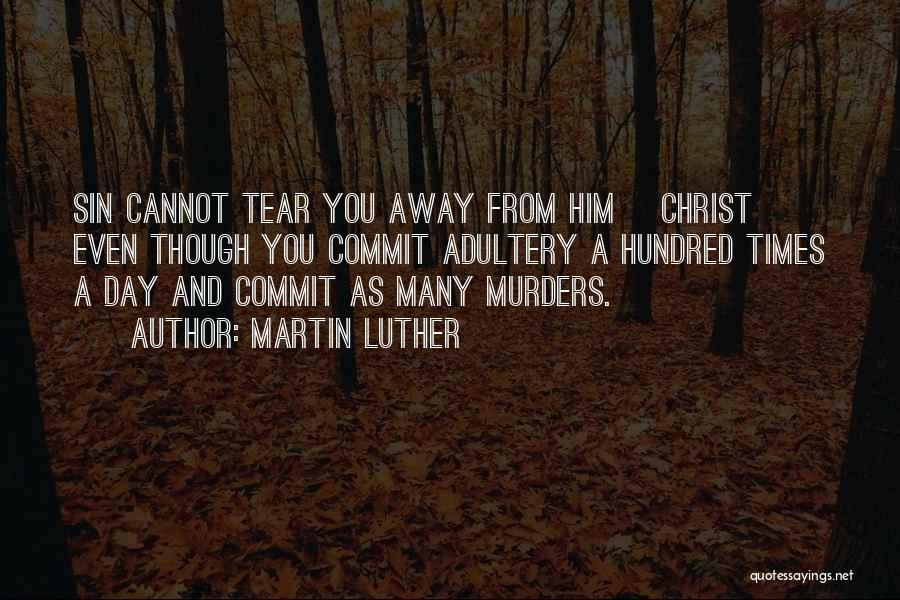 Martin Luther Quotes: Sin Cannot Tear You Away From Him [christ] Even Though You Commit Adultery A Hundred Times A Day And Commit