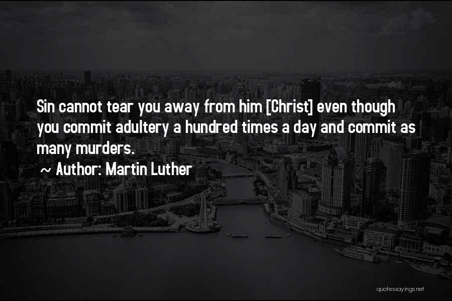 Martin Luther Quotes: Sin Cannot Tear You Away From Him [christ] Even Though You Commit Adultery A Hundred Times A Day And Commit