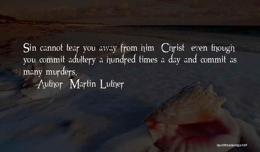 Martin Luther Quotes: Sin Cannot Tear You Away From Him [christ] Even Though You Commit Adultery A Hundred Times A Day And Commit