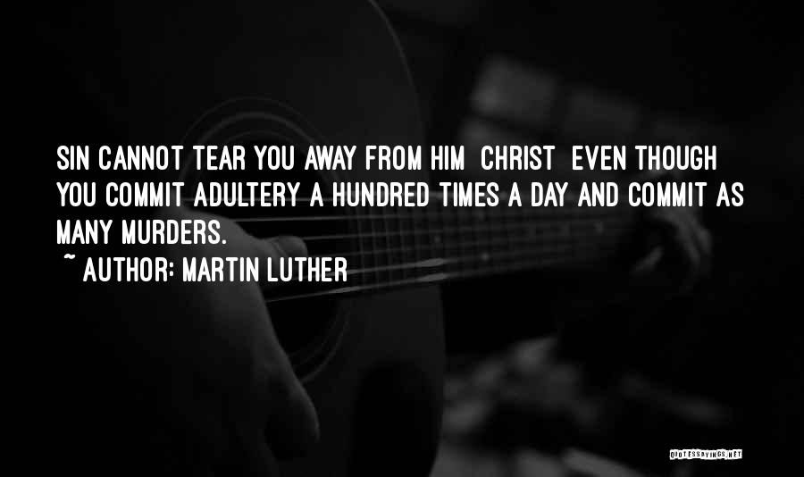 Martin Luther Quotes: Sin Cannot Tear You Away From Him [christ] Even Though You Commit Adultery A Hundred Times A Day And Commit