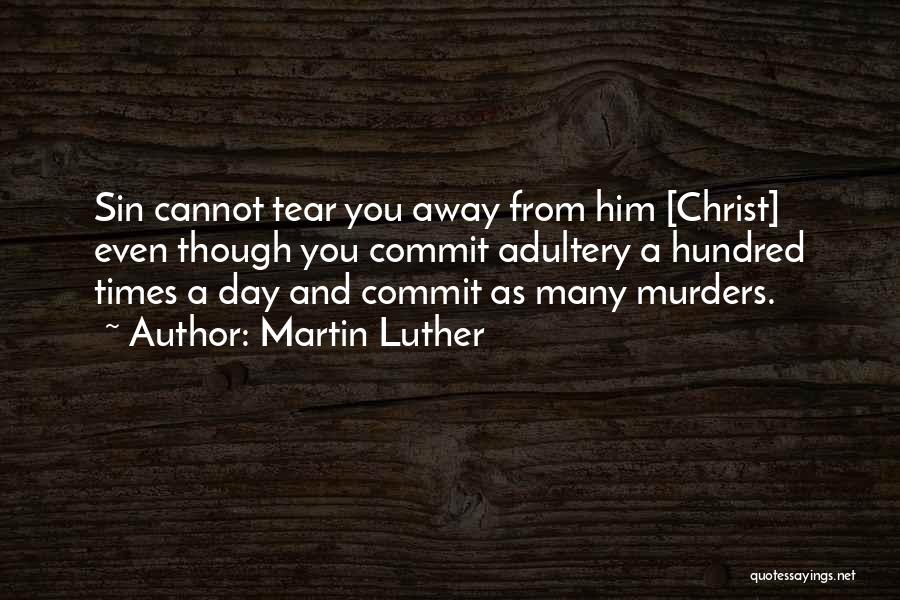 Martin Luther Quotes: Sin Cannot Tear You Away From Him [christ] Even Though You Commit Adultery A Hundred Times A Day And Commit