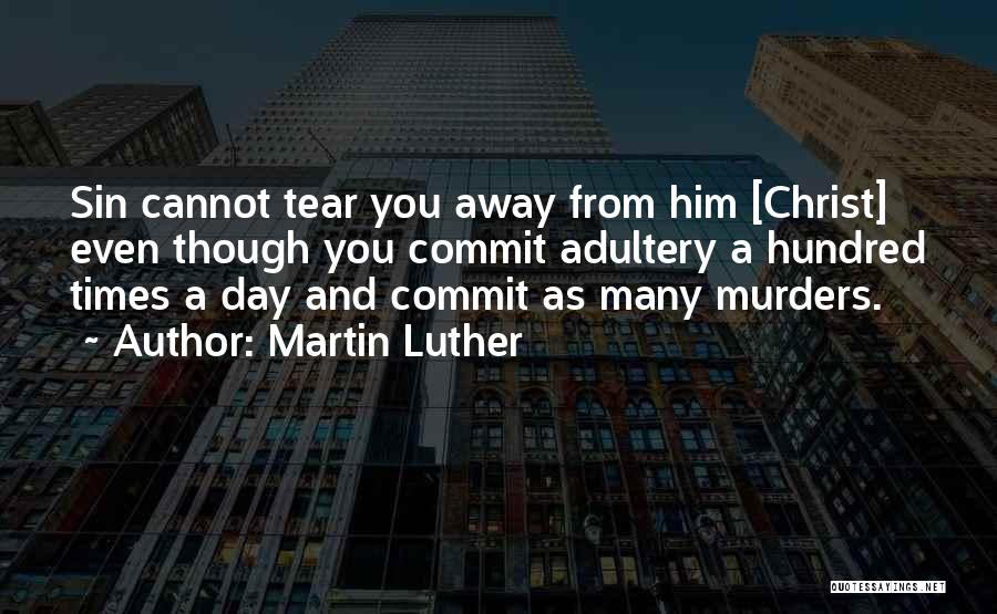 Martin Luther Quotes: Sin Cannot Tear You Away From Him [christ] Even Though You Commit Adultery A Hundred Times A Day And Commit