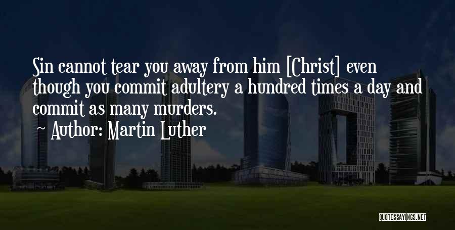 Martin Luther Quotes: Sin Cannot Tear You Away From Him [christ] Even Though You Commit Adultery A Hundred Times A Day And Commit