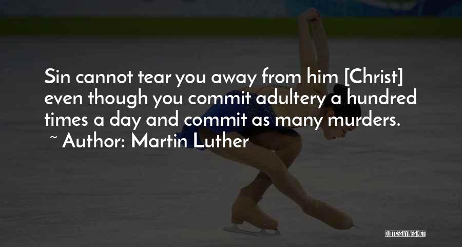 Martin Luther Quotes: Sin Cannot Tear You Away From Him [christ] Even Though You Commit Adultery A Hundred Times A Day And Commit