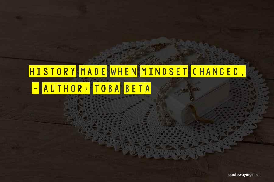 Toba Beta Quotes: History Made When Mindset Changed.