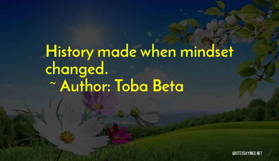 Toba Beta Quotes: History Made When Mindset Changed.
