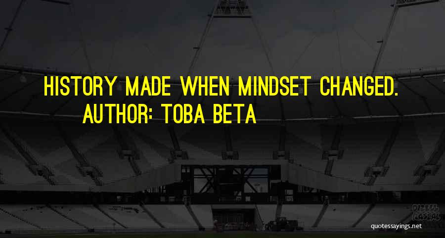 Toba Beta Quotes: History Made When Mindset Changed.