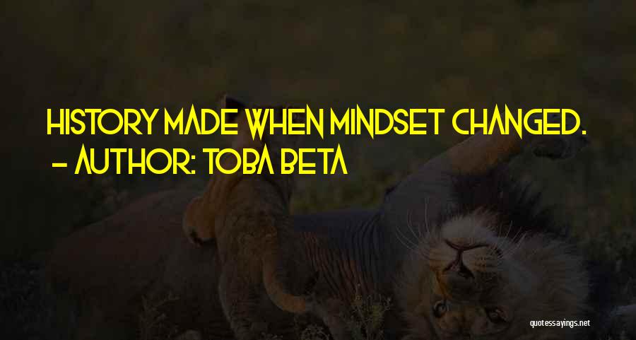 Toba Beta Quotes: History Made When Mindset Changed.