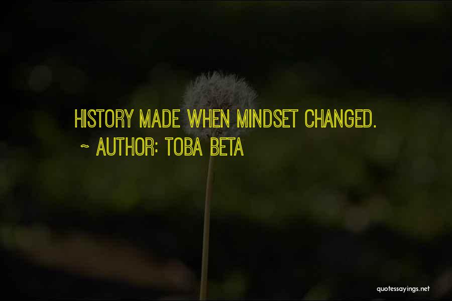 Toba Beta Quotes: History Made When Mindset Changed.