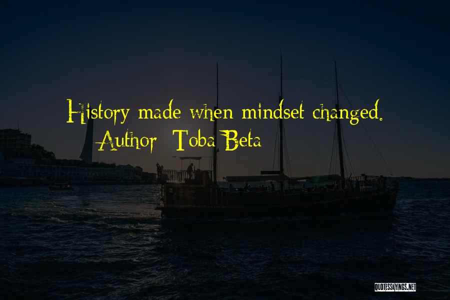 Toba Beta Quotes: History Made When Mindset Changed.