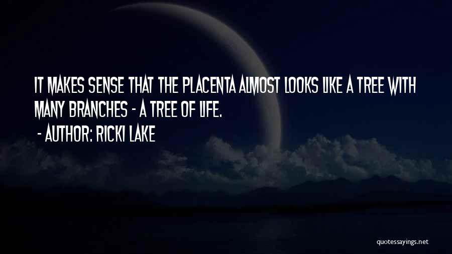 Ricki Lake Quotes: It Makes Sense That The Placenta Almost Looks Like A Tree With Many Branches - A Tree Of Life.