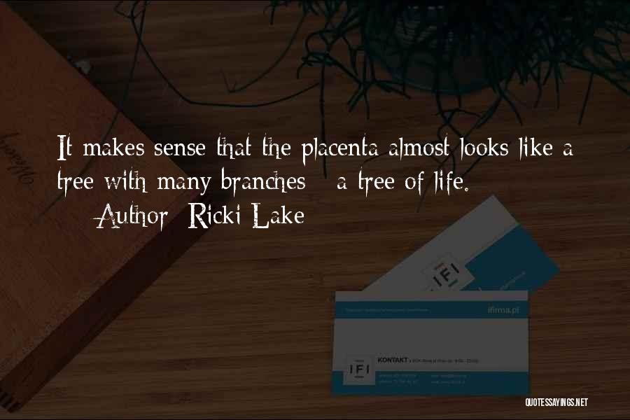 Ricki Lake Quotes: It Makes Sense That The Placenta Almost Looks Like A Tree With Many Branches - A Tree Of Life.