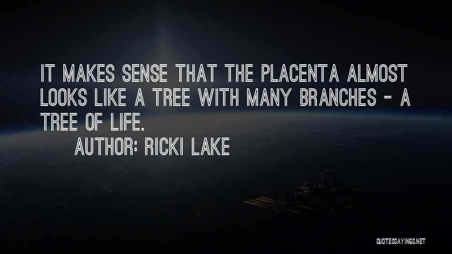 Ricki Lake Quotes: It Makes Sense That The Placenta Almost Looks Like A Tree With Many Branches - A Tree Of Life.