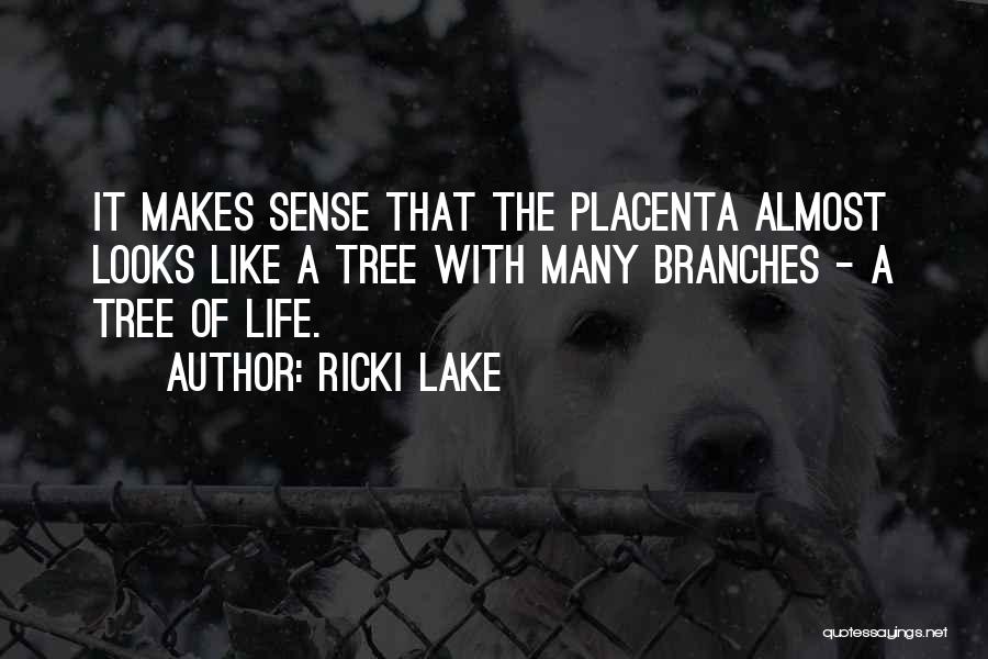 Ricki Lake Quotes: It Makes Sense That The Placenta Almost Looks Like A Tree With Many Branches - A Tree Of Life.