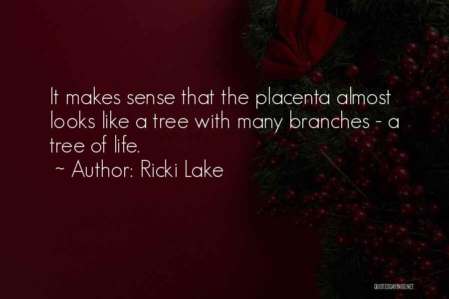 Ricki Lake Quotes: It Makes Sense That The Placenta Almost Looks Like A Tree With Many Branches - A Tree Of Life.