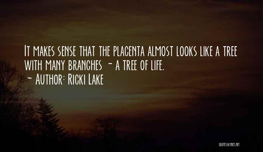 Ricki Lake Quotes: It Makes Sense That The Placenta Almost Looks Like A Tree With Many Branches - A Tree Of Life.