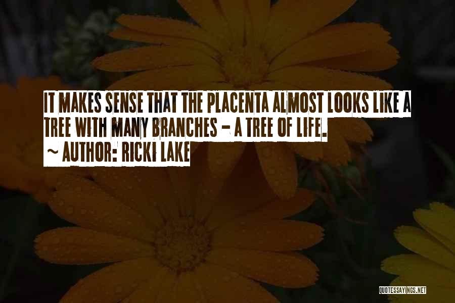 Ricki Lake Quotes: It Makes Sense That The Placenta Almost Looks Like A Tree With Many Branches - A Tree Of Life.