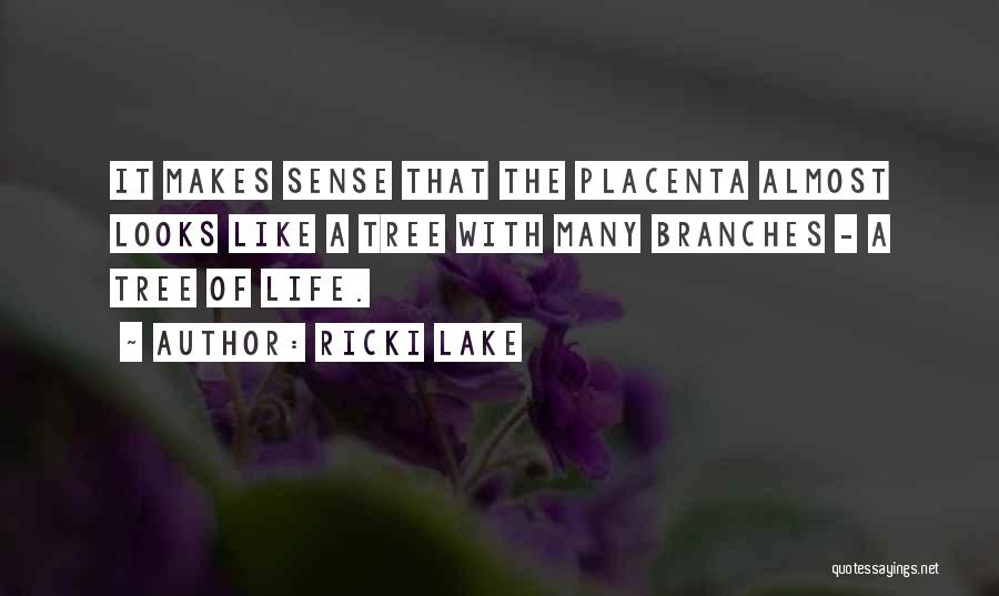 Ricki Lake Quotes: It Makes Sense That The Placenta Almost Looks Like A Tree With Many Branches - A Tree Of Life.