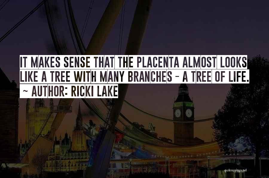 Ricki Lake Quotes: It Makes Sense That The Placenta Almost Looks Like A Tree With Many Branches - A Tree Of Life.