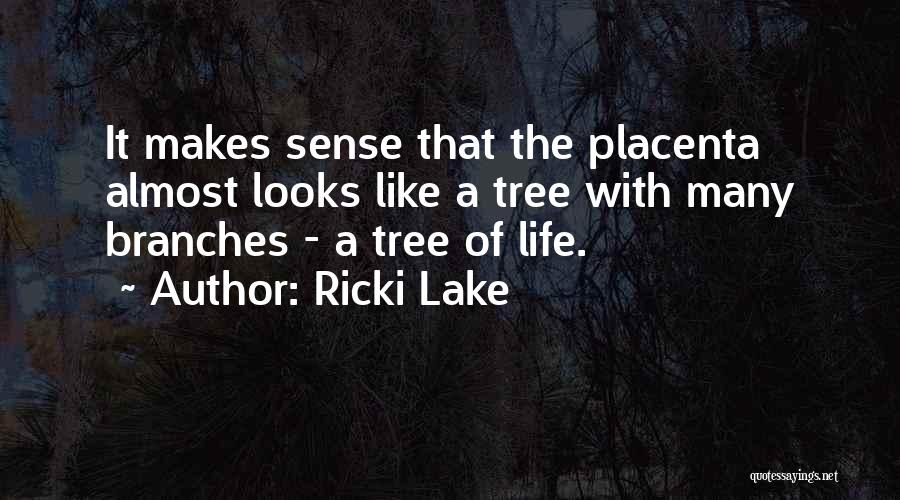 Ricki Lake Quotes: It Makes Sense That The Placenta Almost Looks Like A Tree With Many Branches - A Tree Of Life.