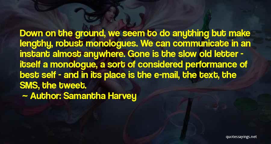 Samantha Harvey Quotes: Down On The Ground, We Seem To Do Anything But Make Lengthy, Robust Monologues. We Can Communicate In An Instant