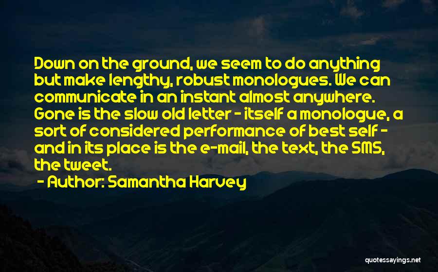 Samantha Harvey Quotes: Down On The Ground, We Seem To Do Anything But Make Lengthy, Robust Monologues. We Can Communicate In An Instant