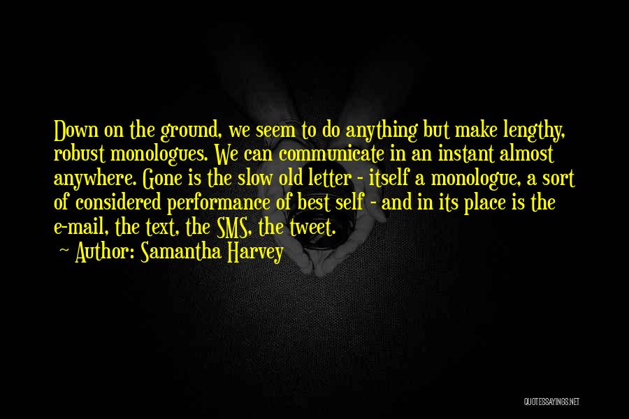 Samantha Harvey Quotes: Down On The Ground, We Seem To Do Anything But Make Lengthy, Robust Monologues. We Can Communicate In An Instant