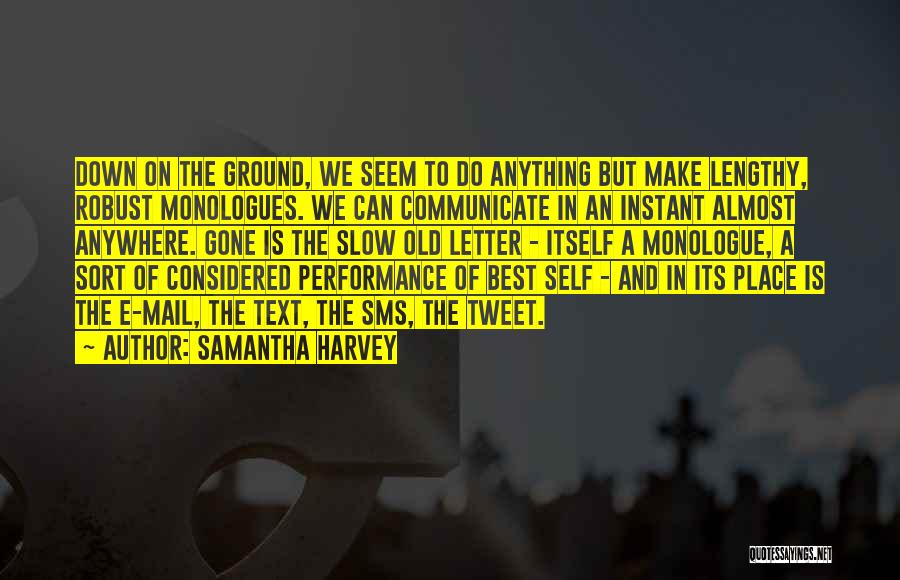 Samantha Harvey Quotes: Down On The Ground, We Seem To Do Anything But Make Lengthy, Robust Monologues. We Can Communicate In An Instant