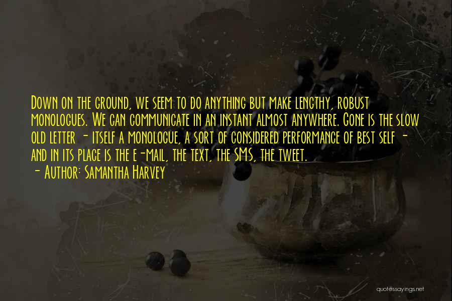 Samantha Harvey Quotes: Down On The Ground, We Seem To Do Anything But Make Lengthy, Robust Monologues. We Can Communicate In An Instant