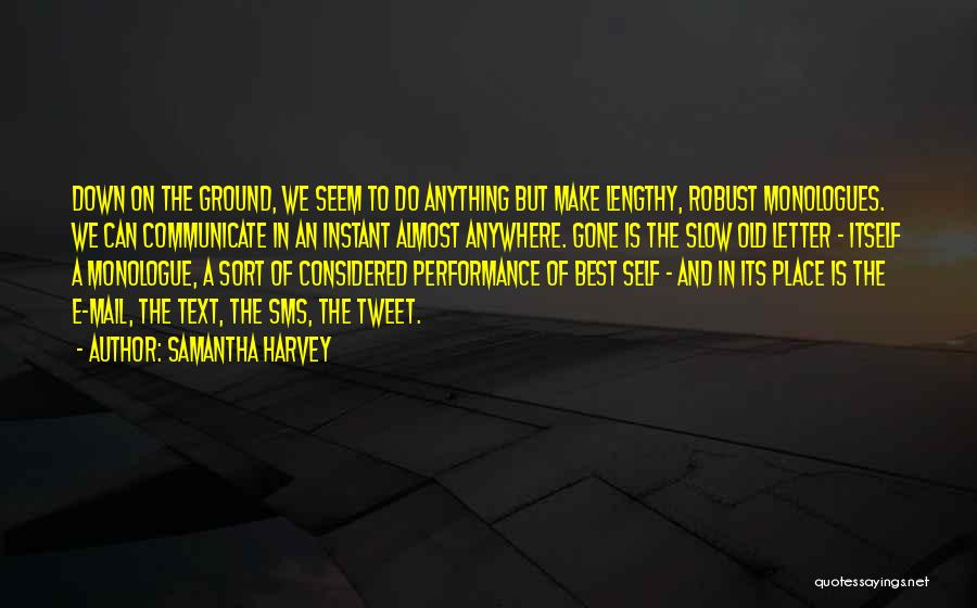 Samantha Harvey Quotes: Down On The Ground, We Seem To Do Anything But Make Lengthy, Robust Monologues. We Can Communicate In An Instant
