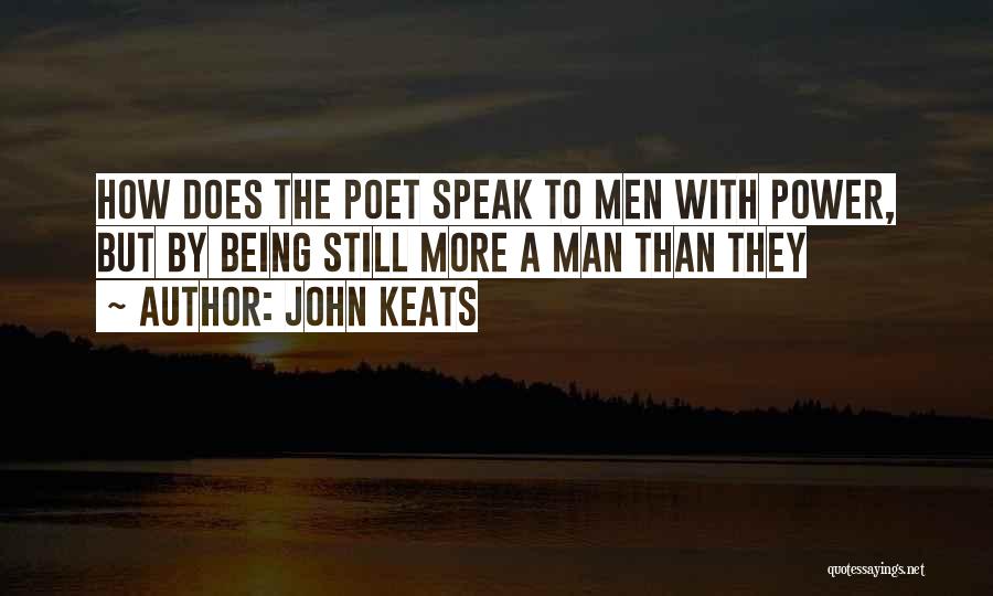 John Keats Quotes: How Does The Poet Speak To Men With Power, But By Being Still More A Man Than They