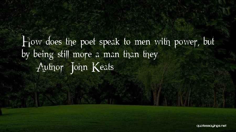 John Keats Quotes: How Does The Poet Speak To Men With Power, But By Being Still More A Man Than They