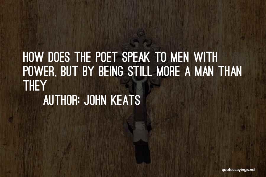 John Keats Quotes: How Does The Poet Speak To Men With Power, But By Being Still More A Man Than They