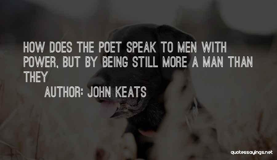 John Keats Quotes: How Does The Poet Speak To Men With Power, But By Being Still More A Man Than They