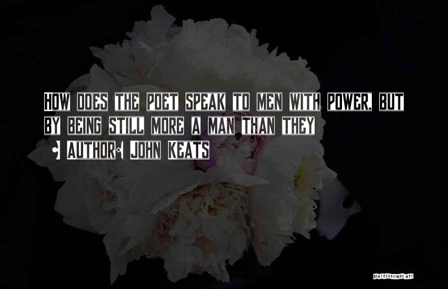 John Keats Quotes: How Does The Poet Speak To Men With Power, But By Being Still More A Man Than They