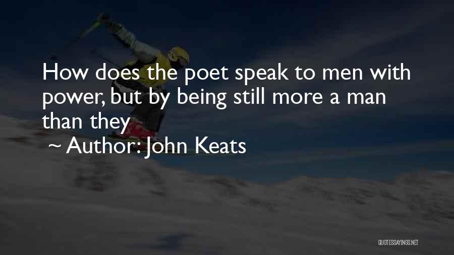 John Keats Quotes: How Does The Poet Speak To Men With Power, But By Being Still More A Man Than They