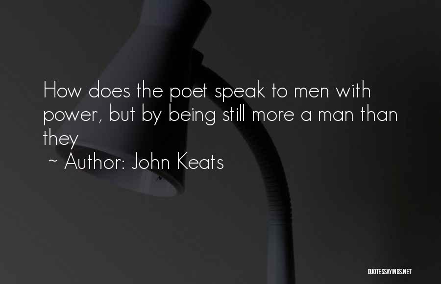 John Keats Quotes: How Does The Poet Speak To Men With Power, But By Being Still More A Man Than They