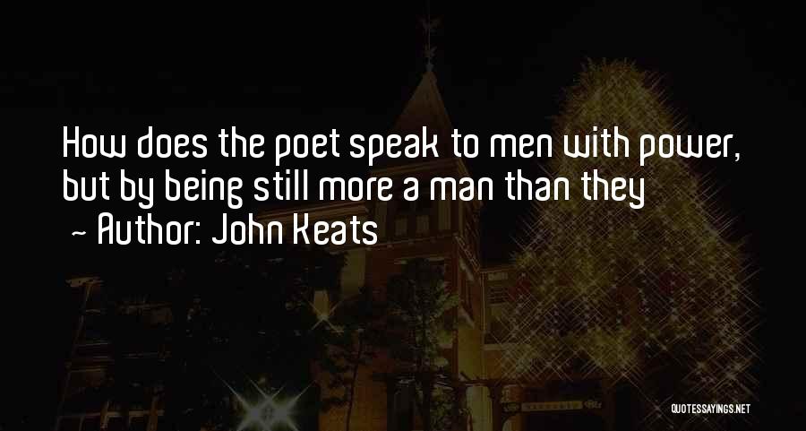 John Keats Quotes: How Does The Poet Speak To Men With Power, But By Being Still More A Man Than They