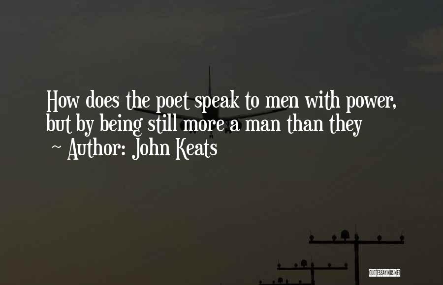 John Keats Quotes: How Does The Poet Speak To Men With Power, But By Being Still More A Man Than They