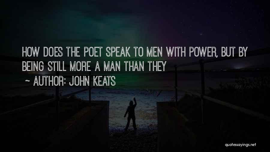 John Keats Quotes: How Does The Poet Speak To Men With Power, But By Being Still More A Man Than They