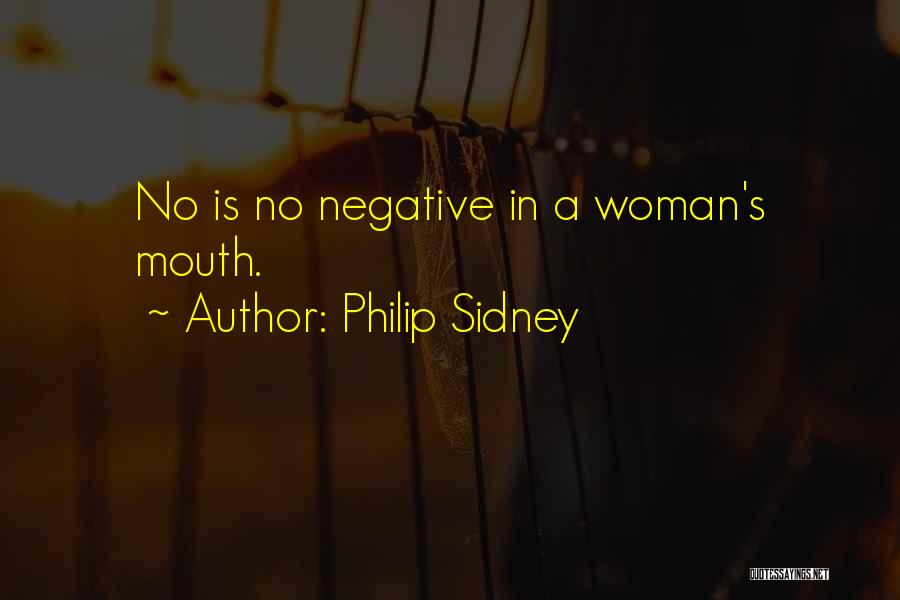 Philip Sidney Quotes: No Is No Negative In A Woman's Mouth.