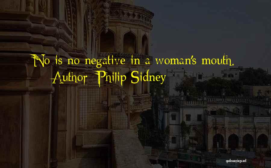 Philip Sidney Quotes: No Is No Negative In A Woman's Mouth.