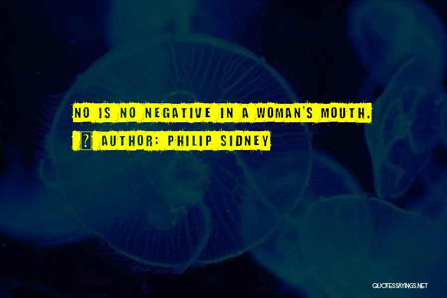 Philip Sidney Quotes: No Is No Negative In A Woman's Mouth.