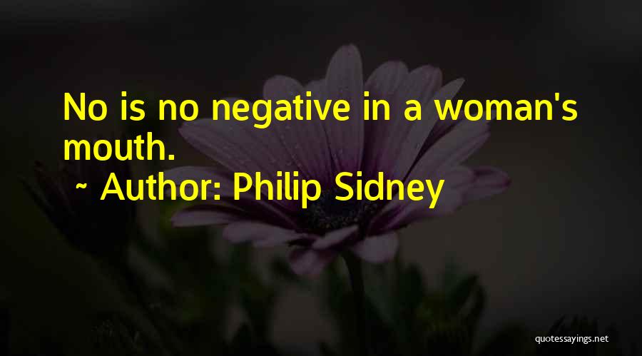 Philip Sidney Quotes: No Is No Negative In A Woman's Mouth.